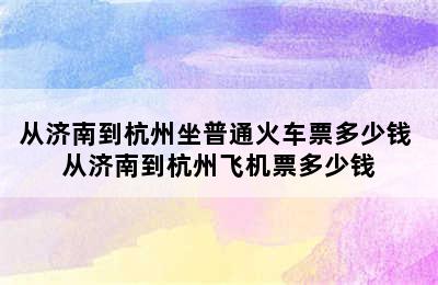 从济南到杭州坐普通火车票多少钱 从济南到杭州飞机票多少钱